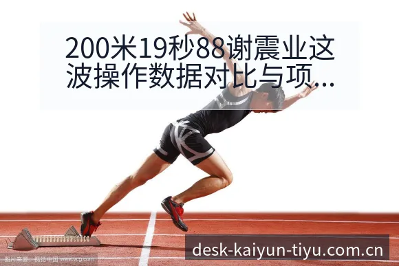 200米19秒88谢震业这波操作数据对比与项目格局观察 - 开云