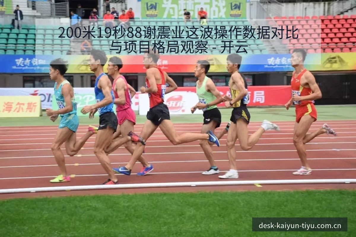 200米19秒88谢震业这波操作数据对比与项目格局观察 - 开云