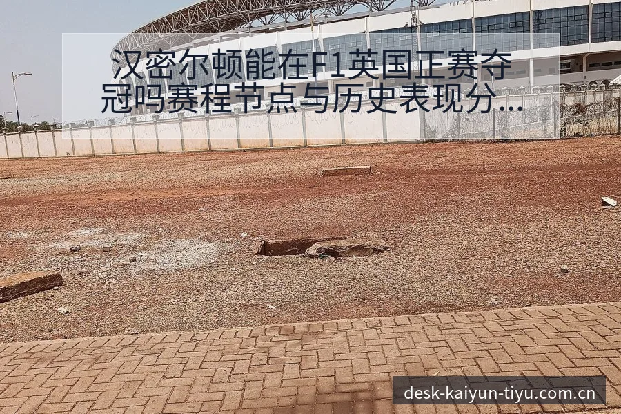 汉密尔顿能在F1英国正赛夺冠吗赛程节点与历史表现分析 - 开云