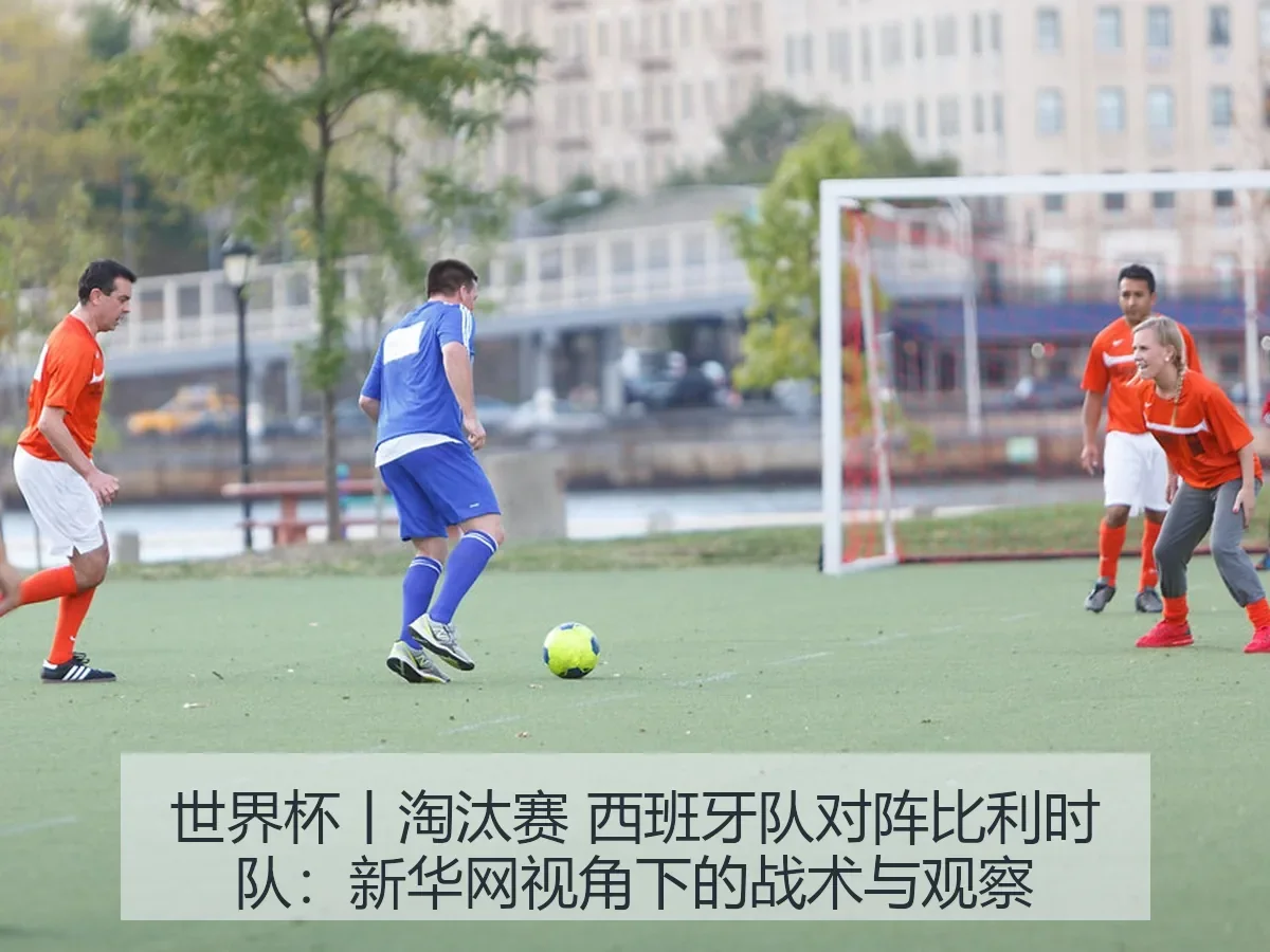 世界杯丨淘汰赛 西班牙队对阵比利时队:战术与观察
