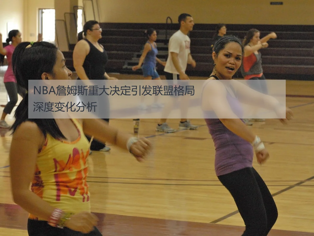 NBA詹姆斯重大决定引发联盟格局深度变化分析