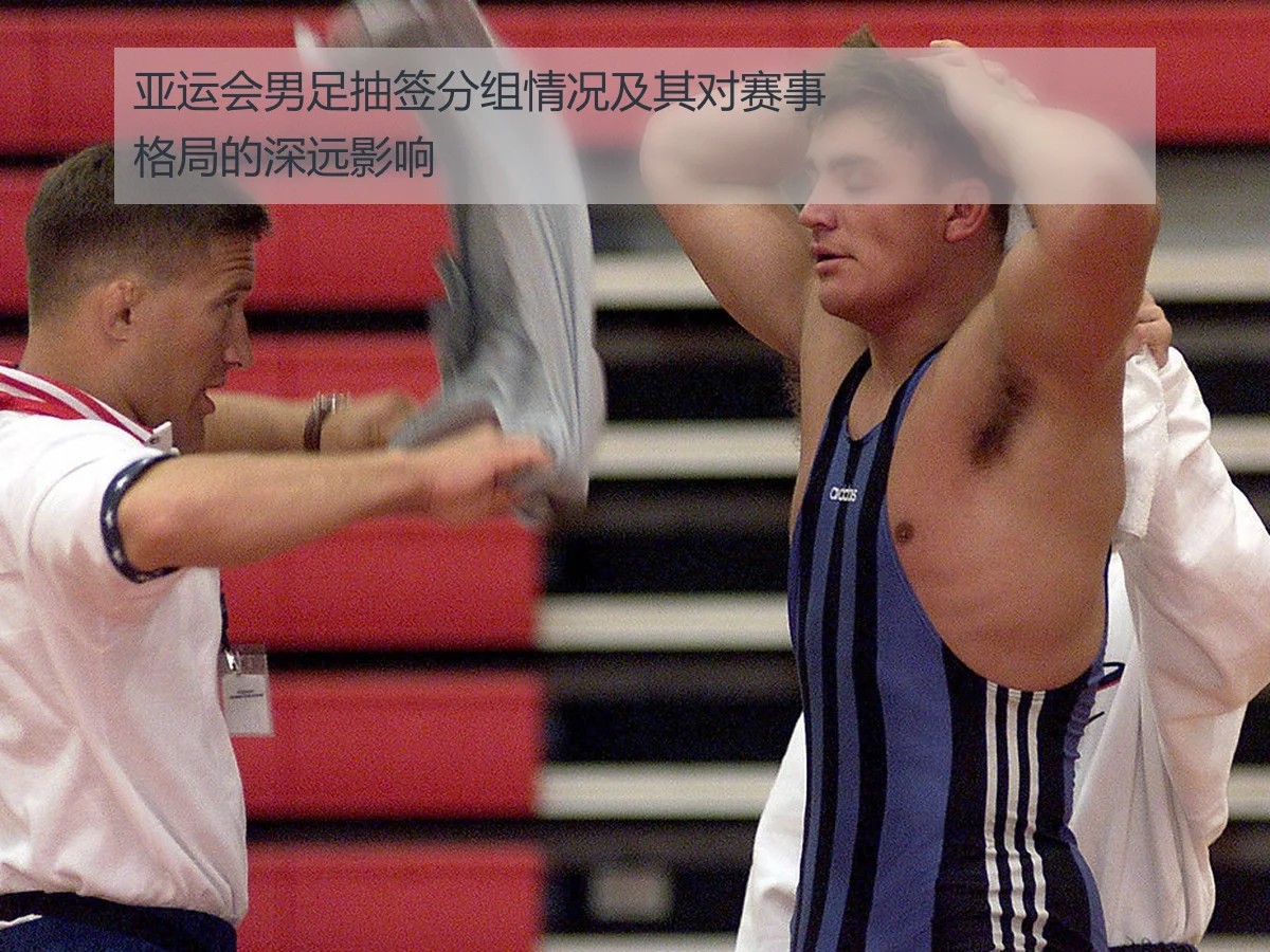 亚运会男足抽签分组情况及其对赛事格局的深远影响