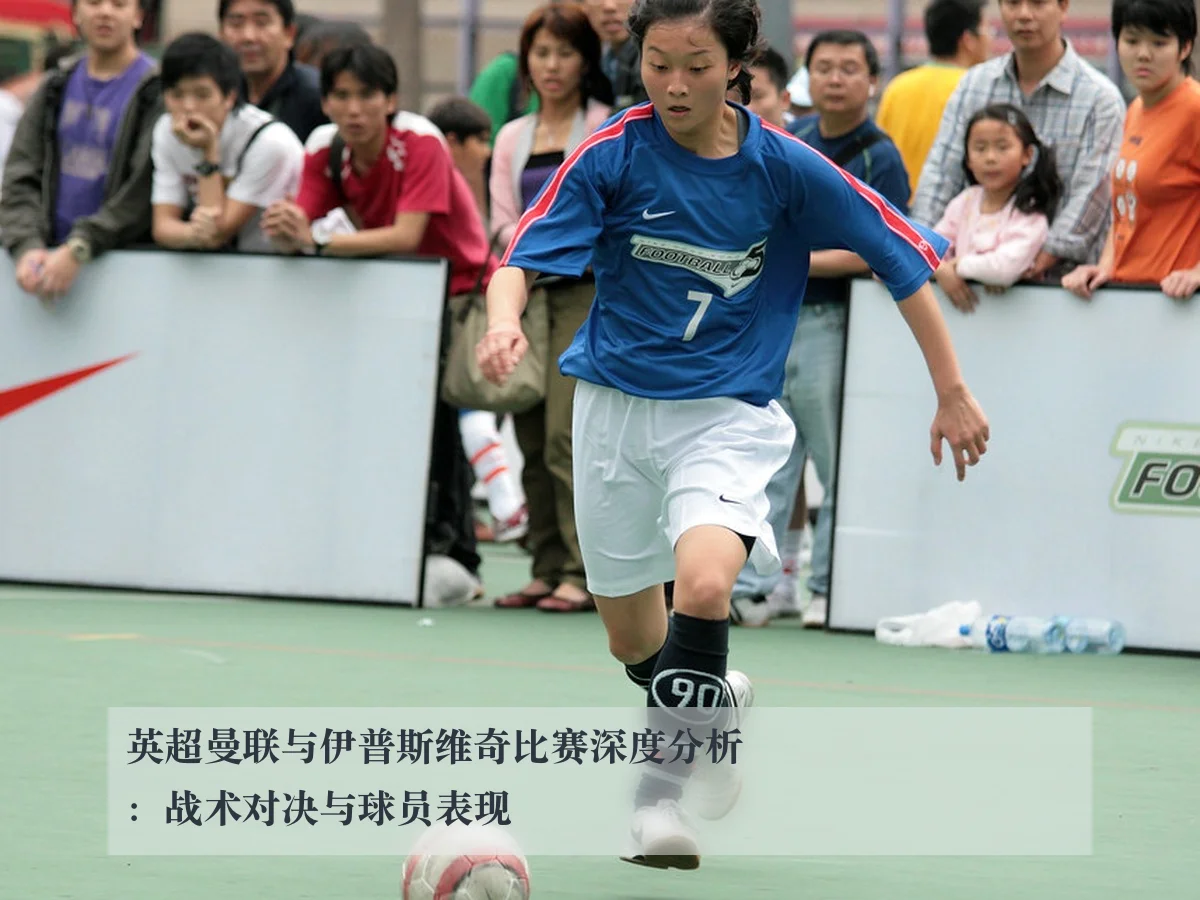 英超曼联与伊普斯维奇比赛深度分析：战术对决与球员表现